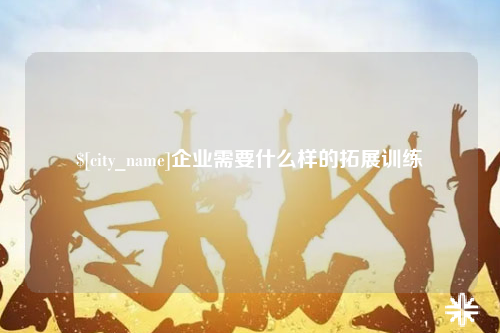 西宁企业需要什么样的拓展训练