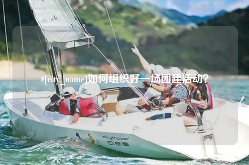 西宁如何组织好一场团建活动？