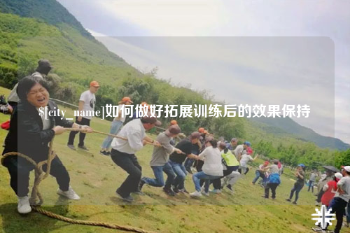 西宁如何做好拓展训练后的效果保持